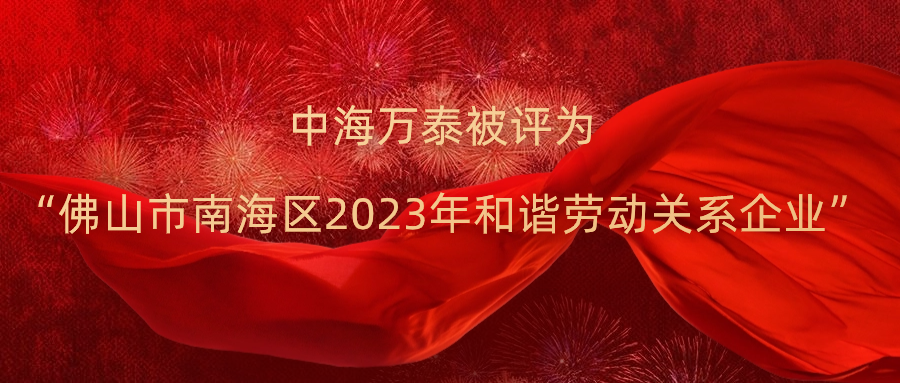 中海萬泰被評為“佛山市南海區(qū)2023年和諧勞動關系企業(yè)”